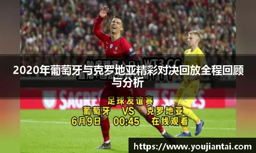 2020年葡萄牙与克罗地亚精彩对决回放全程回顾与分析
