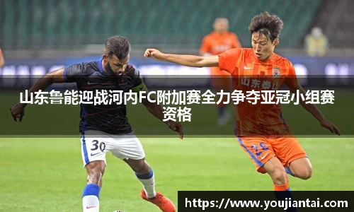 山东鲁能迎战河内FC附加赛全力争夺亚冠小组赛资格