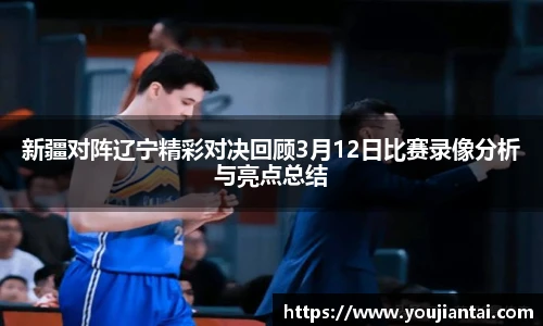 新疆对阵辽宁精彩对决回顾3月12日比赛录像分析与亮点总结