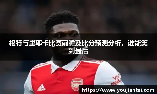 根特与里耶卡比赛前瞻及比分预测分析，谁能笑到最后