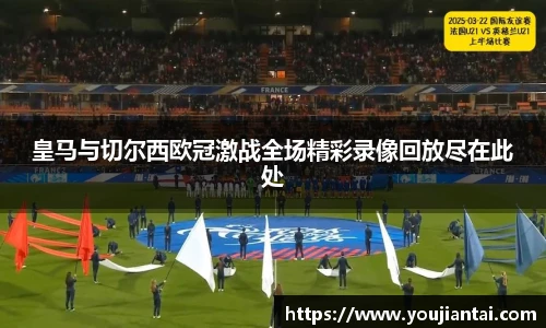 皇马与切尔西欧冠激战全场精彩录像回放尽在此处
